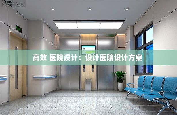 高效 医院设计：设计医院设计方案 