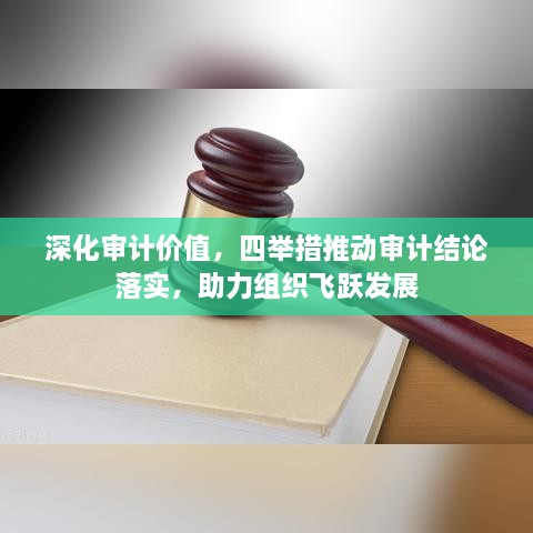 深化审计价值，四举措推动审计结论落实，助力组织飞跃发展