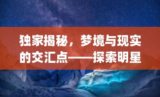 独家揭秘，梦境与现实的交汇点——探索明星梦境拍摄之旅