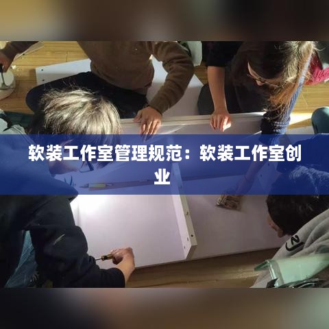 软装工作室管理规范：软装工作室创业 