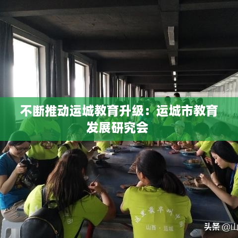不断推动运城教育升级：运城市教育发展研究会 