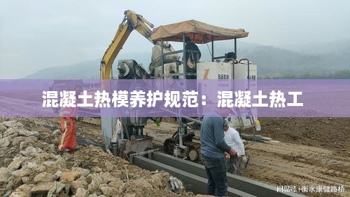混凝土热模养护规范：混凝土热工 
