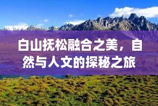 白山抚松融合之美，自然与人文的探秘之旅新闻头条