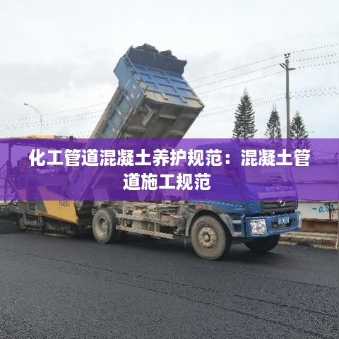 化工管道混凝土养护规范：混凝土管道施工规范 