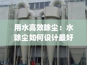 用水高效除尘：水除尘如何设计最好 