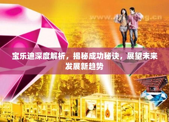 宝乐迪深度解析，揭秘成功秘诀，展望未来发展新趋势