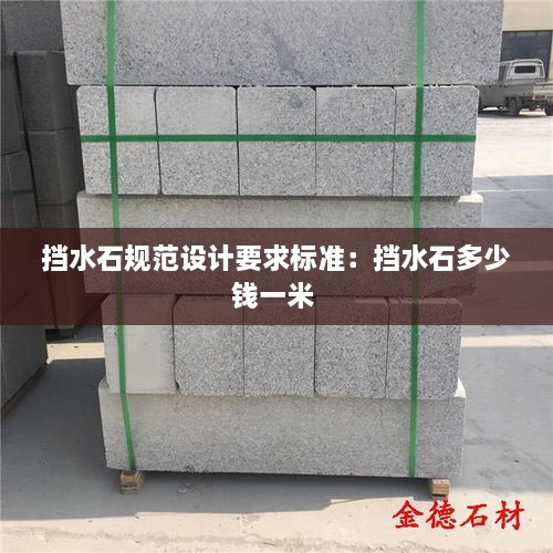 挡水石规范设计要求标准：挡水石多少钱一米 