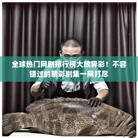 全球热门网剧排行榜大放异彩！不容错过的精彩剧集一网打尽