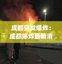 成都突发爆炸：成都爆炸最新消息今天2020 