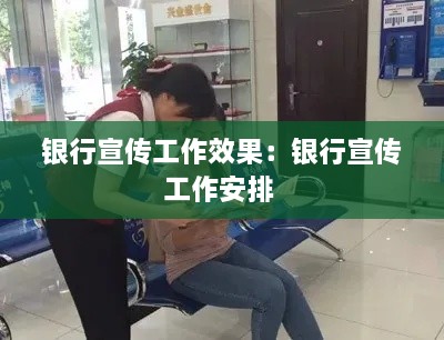 银行宣传工作效果：银行宣传工作安排 