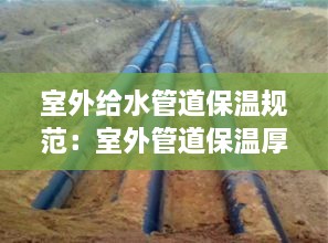 室外给水管道保温规范：室外管道保温厚度规范要求 