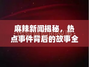 麻辣新闻揭秘，热点事件背后的故事全解析