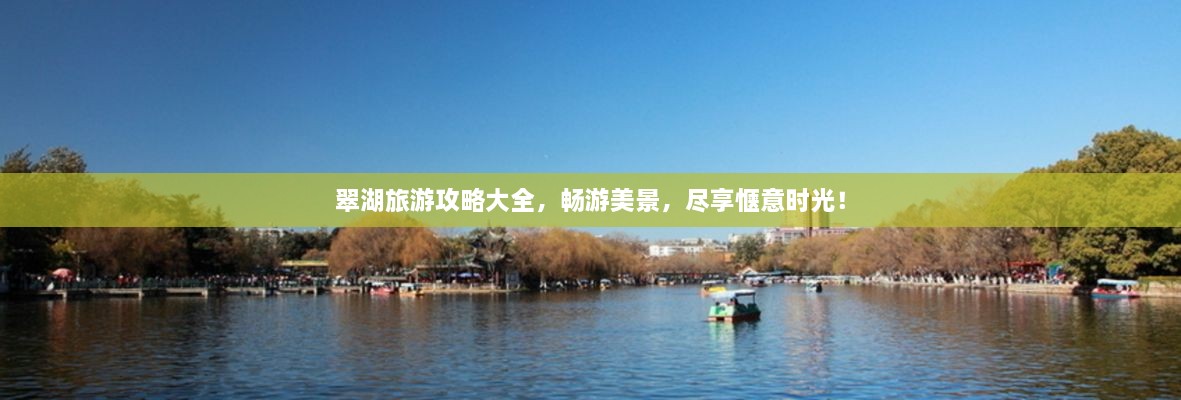 翠湖旅游攻略大全，畅游美景，尽享惬意时光！