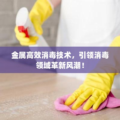 金属高效消毒技术，引领消毒领域革新风潮！