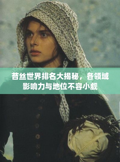 苔丝世界排名大揭秘，各领域影响力与地位不容小觑