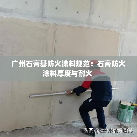 广州石膏基防火涂料规范：石膏防火涂料厚度与耐火 