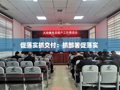 促落实抓交付：抓部署促落实 