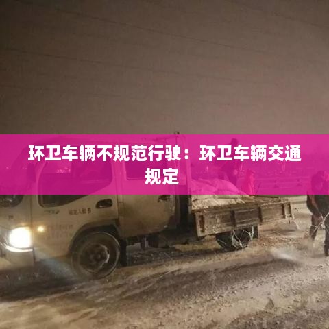 环卫车辆不规范行驶：环卫车辆交通规定 