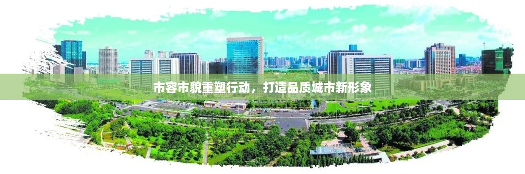 市容市貌重塑行动，打造品质城市新形象