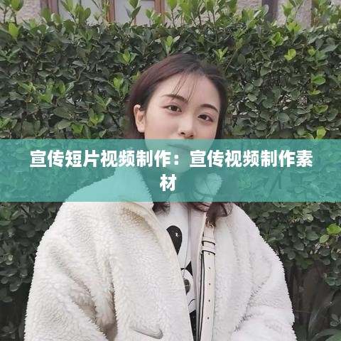 宣传短片视频制作：宣传视频制作素材 