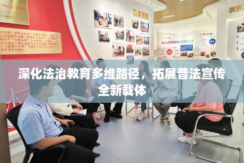 深化法治教育多维路径，拓展普法宣传全新载体