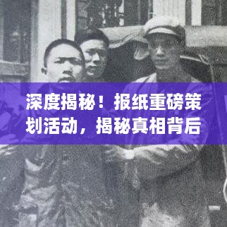 深度揭秘！报纸重磅策划活动，揭秘真相背后的故事