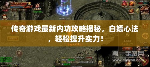 传奇游戏最新内功攻略揭秘，白嫖心法，轻松提升实力！