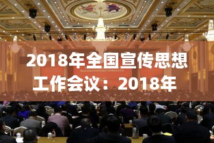 2018年全国宣传思想工作会议：2018年 全国宣传思想工作工作会 