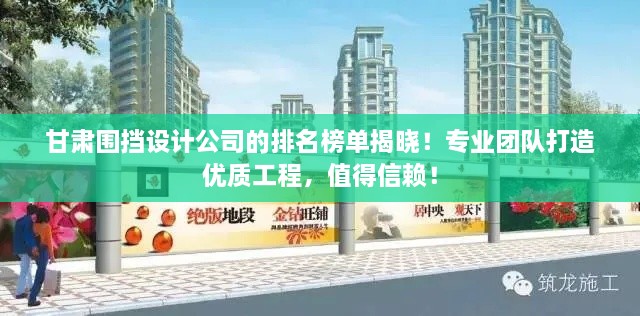 甘肃围挡设计公司的排名榜单揭晓！专业团队打造优质工程，值得信赖！