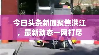 今日头条新闻聚焦洪江，最新动态一网打尽