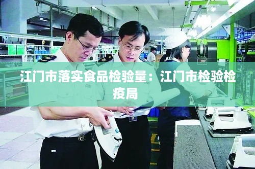 江门市落实食品检验量：江门市检验检疫局 