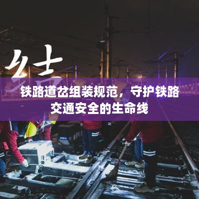 铁路道岔组装规范，守护铁路交通安全的生命线
