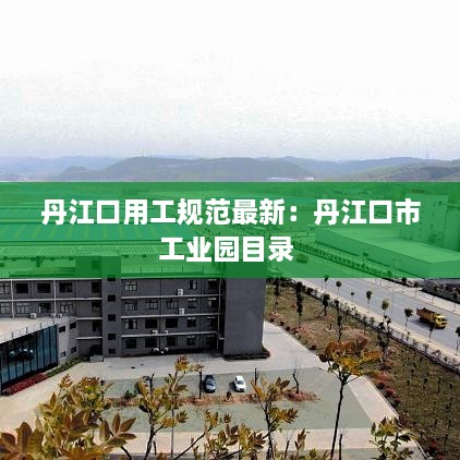 丹江口用工规范最新：丹江口市工业园目录 