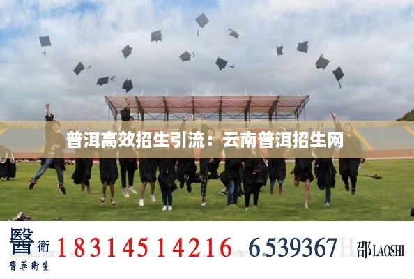 普洱高效招生引流：云南普洱招生网 