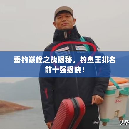 垂钓巅峰之战揭秘，钓鱼王排名前十强揭晓！