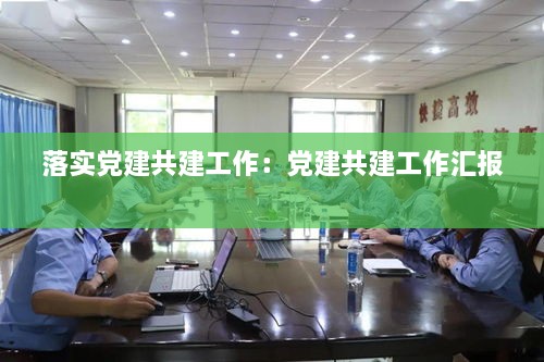 落实党建共建工作：党建共建工作汇报 