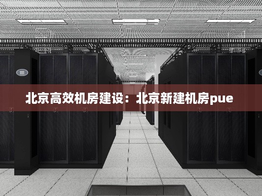 北京高效机房建设：北京新建机房pue 