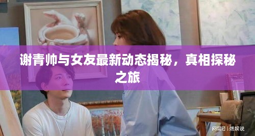 谢青帅与女友最新动态揭秘，真相探秘之旅