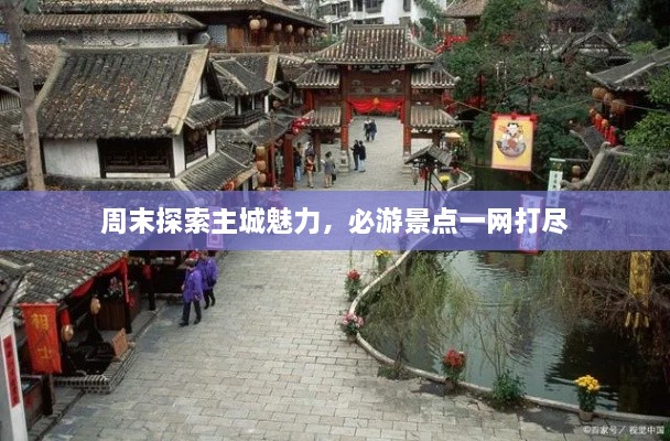 周末探索主城魅力，必游景点一网打尽