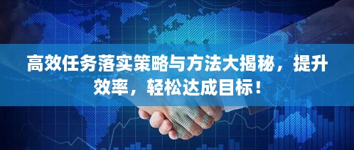 高效任务落实策略与方法大揭秘，提升效率，轻松达成目标！