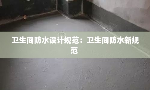 卫生间防水设计规范：卫生间防水新规范 