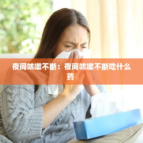 夜间咳嗽不断：夜间咳嗽不断吃什么药 