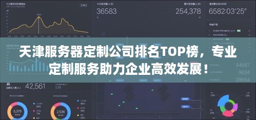 天津服务器定制公司排名TOP榜，专业定制服务助力企业高效发展！