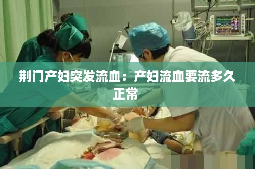 荆门产妇突发流血：产妇流血要流多久正常 