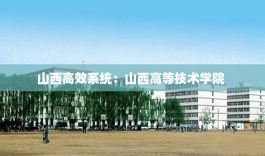 山西高效系统：山西高等技术学院 