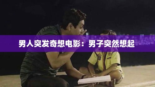 男人突发奇想电影：男子突然想起 