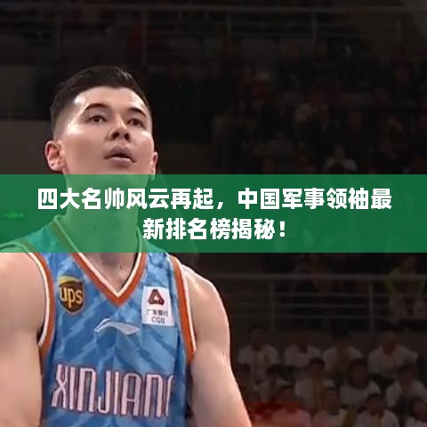 四大名帅风云再起，中国军事领袖最新排名榜揭秘！
