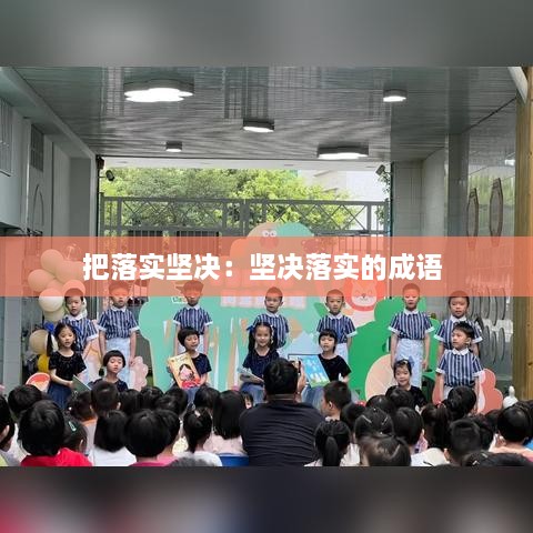 把落实坚决：坚决落实的成语 