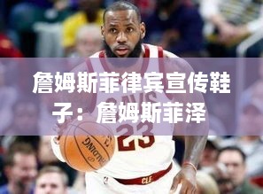 詹姆斯菲律宾宣传鞋子：詹姆斯菲泽 