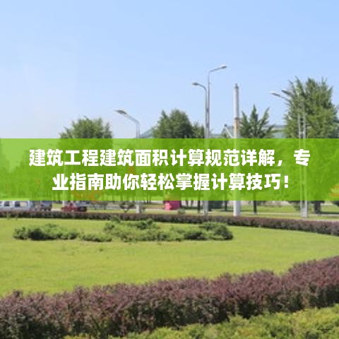 建筑工程建筑面积计算规范详解，专业指南助你轻松掌握计算技巧！